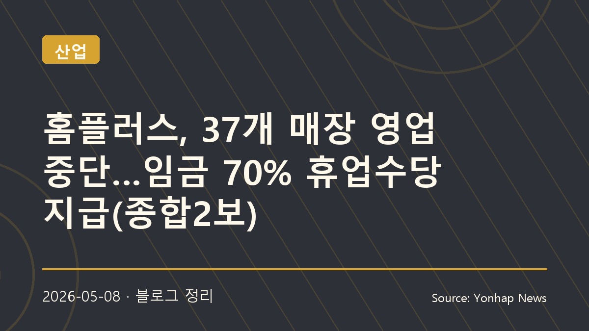 홈플러스 37개 매장 영업 중단, 유통업 구조조정의 현실이 드러나다
