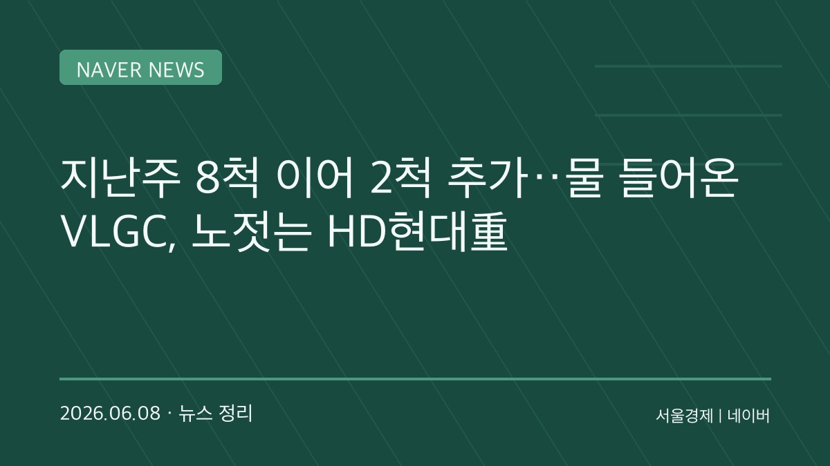 HD현대중공업, VLGC 수주 랠리 이어간다…LPG 운반선 슈퍼사이클 본격화되나
