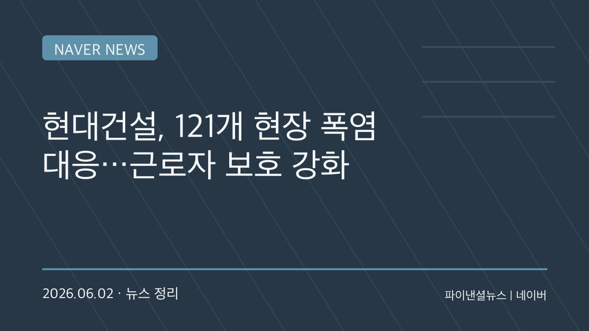 “폭염도 중대재해 리스크”…현대건설, 전국 121개 현장 특별관리 돌입
