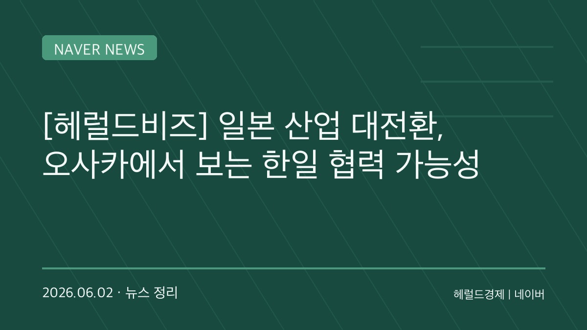 일본 산업계, ‘탈탄소·에너지·공급망’ 삼각 전환 본격화…오사카가 새 전략 거점으로 떠오른다